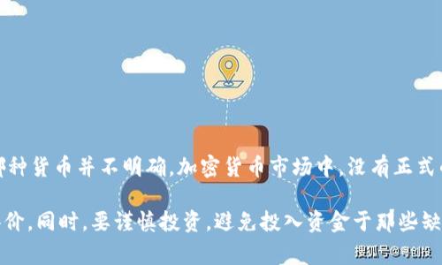 虽然您提到的“屎币”一词通常用来形容一些低价值或几乎没有实用性的加密货币，但具体指代哪种货币并不明确。加密货币市场中，没有正式的“屎币”，通常这个词用于指代那些缺乏开发支持、流通量小、或者仅仅是为了炒作而推出的币种。

为了确保信息的准确性，建议您查看有关加密货币的最新信息，包括市场动态、专家意见和用户评价。同时，要谨慎投资，避免投入资金于那些缺乏实质性价值的项目。