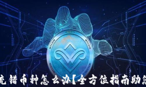 
TPWallet：充错币种怎么办？全方位指南助您解决困扰！