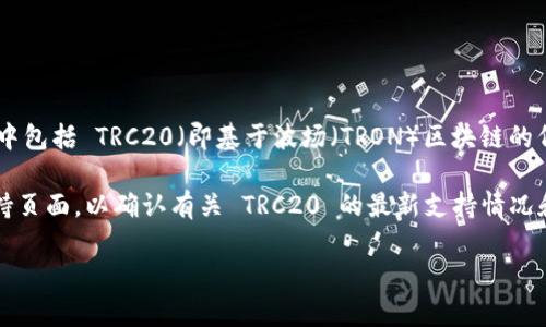 根据我所了解的信息，TPWallet 是一个去中心化的数字钱包，支持多种区块链和代币，其中包括 TRC20（即基于波场（TRON）区块链的代币）。如果您想进行 TRC20 的转账或管理相关代币，使用 TPWallet 是可行的。

为了确保支持的有效性以及获取最新的信息，建议您访问 TPWallet 的官方网站或其支持页面，以确认有关 TRC20 的最新支持情况和操作指南。同时，请注意确保您使用的是最新版的钱包应用，以获取最佳的安全性和功能。

如果您还有其他具体的问题，或者需要进一步的信息，请随时告知！