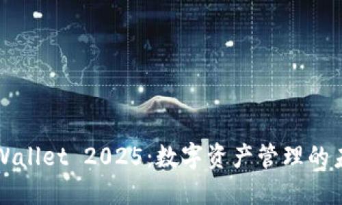 探索TPWallet 2025：数字资产管理的未来利器