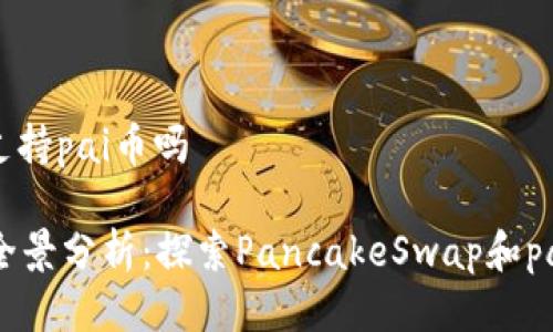 tpwallet支持pai币吗

TPWallet全景分析：探索PancakeSwap和pai币的结合