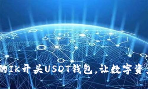 : 安全、高效的IK开头USDT钱包，让数字资产管理更轻松