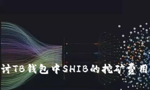 : 深入探讨TB钱包中SHIB的挖矿费用及其影响