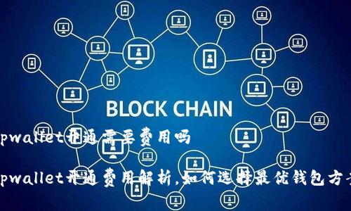 tpwallet开通需要费用吗

tpwallet开通费用解析，如何选择最优钱包方案