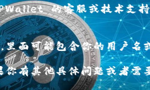 要查找自己的 TPWallet 用户名，可以通过以下几个步骤进行：

1. **打开 TPWallet 应用**：
   如果你已经安装了 TPWallet，请在你的设备上找到并打开应用。

2. **登录你的账户**：
   输入你的账户信息以登录。在登录之前，确保你知道自己的助记词或私钥，以便于恢复账户。

3. **浏览账户信息**：
   登录后，通常在主页或者账户设置页面中可以找到个人信息。如果 TPWallet 提供用户名，这里会显示出来。

4. **检查个人资料或钱包设置**：
   若在主页没有找到用户名，你可以在应用的个人资料或设置中查找。进入这些选项后，有时会有关于账户的详细信息，其中可能包含你的用户名。

5. **联系客服**：
   如果以上方法都没有找到你的用户名，可以考虑联系 TPWallet 的客服或技术支持，他们可以提供帮助。

6. **查看邮箱或注册信息**：
   注册 TPWallet 时，可能会有发送给你邮箱的确认信息，里面可能包含你的用户名或账户信息。

希望以上信息可以帮助你找到你的 TPWallet 用户名。如果你有其他具体问题或者需要进一步的帮助，请随时提问。