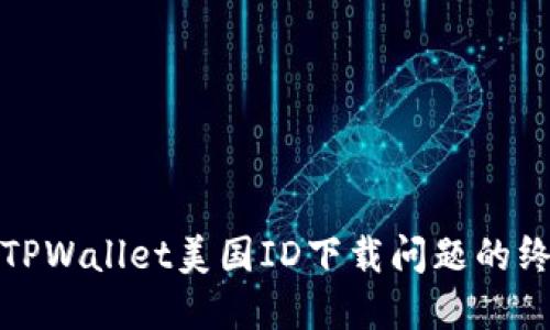 : 解决TPWallet美国ID下载问题的终极指南