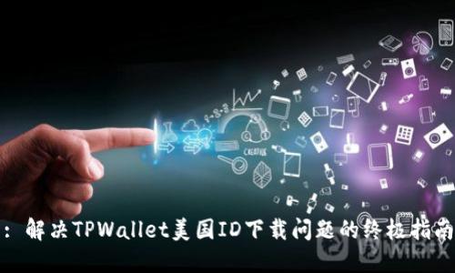 : 解决TPWallet美国ID下载问题的终极指南