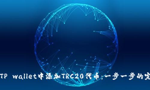 如何在TP wallet中添加TRC20代币：一步一步的完全指南