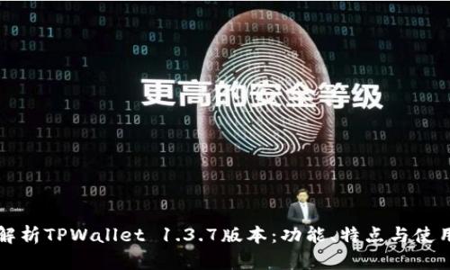 全面解析TPWallet 1.3.7版本：功能、特点与使用指南