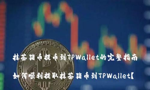 抹茶猪币提币到TPWallet的完整指南

如何顺利提取抹茶猪币到TPWallet？