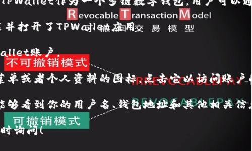在TPWallet中查看用户名通常涉及到几个步骤。TPWallet作为一个多链数字钱包，用户可以通过以下方式找到他们的用户名或相关账号信息：

1. **打开TPWallet应用**：确保你在设备上安装并打开了TPWallet应用。

2. **登录账户**：输入你的密码以登录你的TPWallet账户。

3. **访问个人资料**：在主界面，通常会有一个菜单或者个人资料的图标，点击它以访问账户的详细信息。

4. **查找用户名**：在个人资料页面中，你应该能够看到你的用户名、钱包地址和其他相关信息。

如果你对TPWallet的使用还有其他问题，欢迎随时询问！