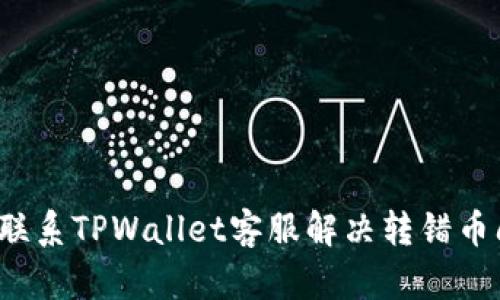 如何联系TPWallet客服解决转错币问题？