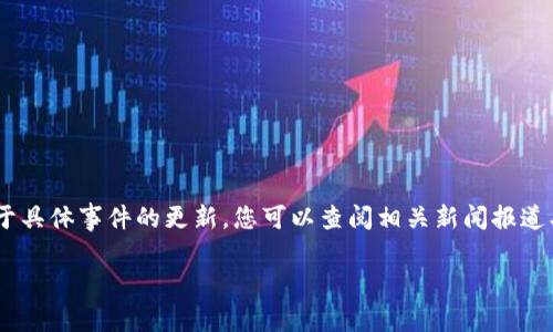 截至2023年10月，我没有最新的实时信息，因此无法提供tpwallet事件的最新动态。对于具体事件的更新，您可以查阅相关新闻报道、社交媒体或相关的区块链和加密货币社区论坛。这能够帮助您获取更全面、及时的信息。

如果您有其他问题或需要了解某个具体主题，欢迎告诉我！