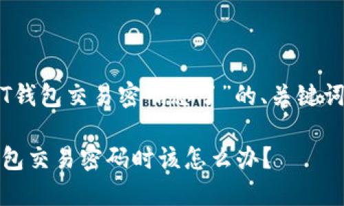 以下是关于“USDT钱包交易密码忘了”的、关键词和详细内容框架：

当你忘记USDT钱包交易密码时该怎么办？