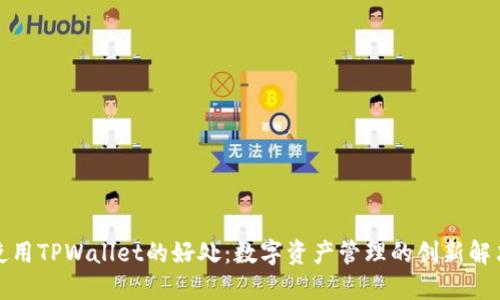 探索使用TPWallet的好处：数字资产管理的创新解决方案