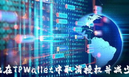 
如何安全地在TPWallet中取消授权并减少矿工费用？
